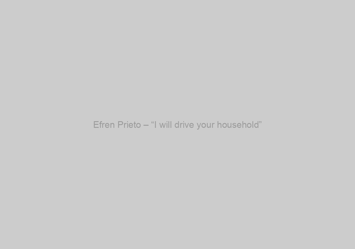 Efren Prieto – “I will drive your household”